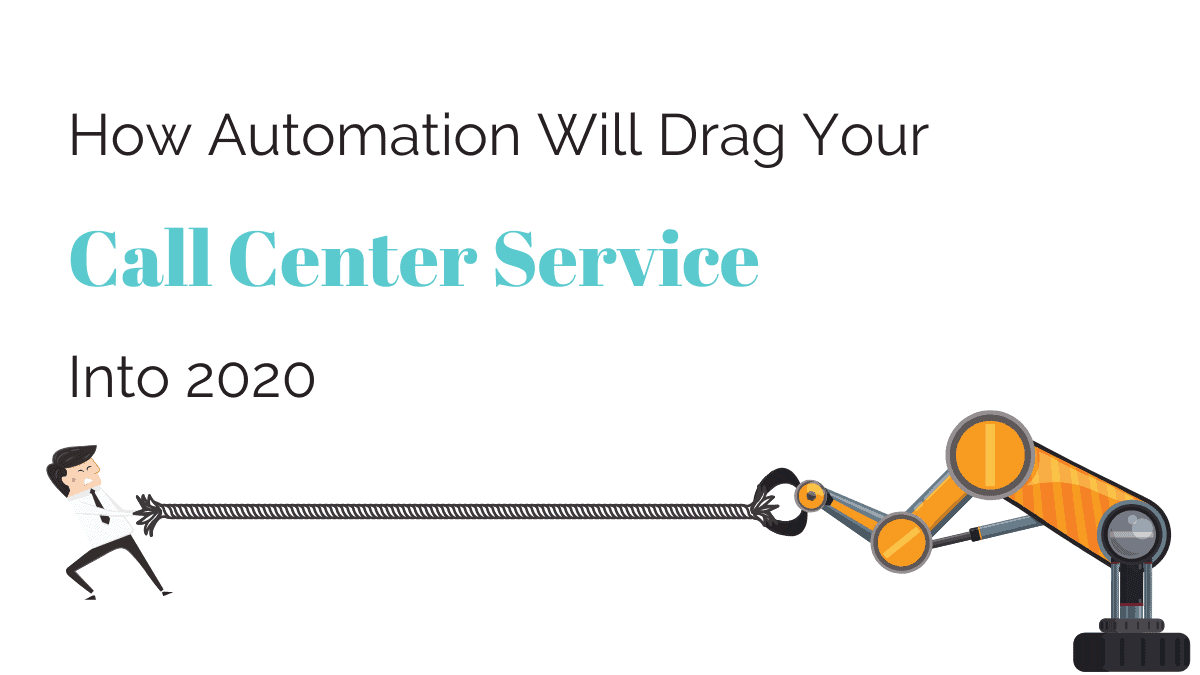 How Automation Will Drag Your Call Center Service Into 2020